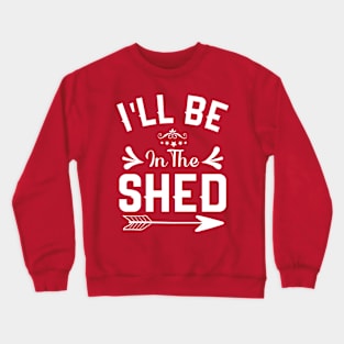 I'll Be In The shed Funny Dad Father’s day Tool Workshop Crewneck Sweatshirt